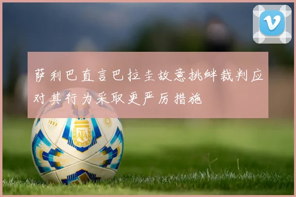 萨利巴直言巴拉圭故意挑衅裁判应对其行为采取更严厉措施
