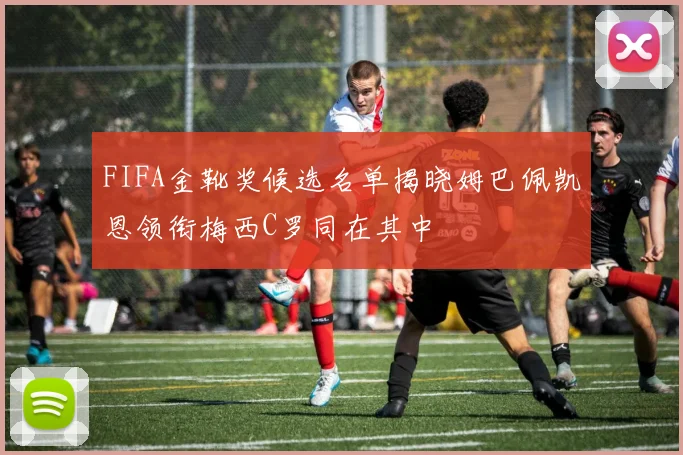 FIFA金靴奖候选名单揭晓姆巴佩凯恩领衔梅西C罗同在其中