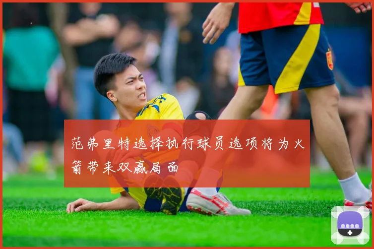 范弗里特选择执行球员选项将为火箭带来双赢局面
