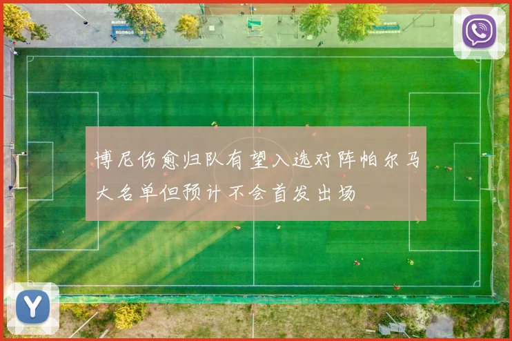 博尼伤愈归队有望入选对阵帕尔马大名单但预计不会首发出场