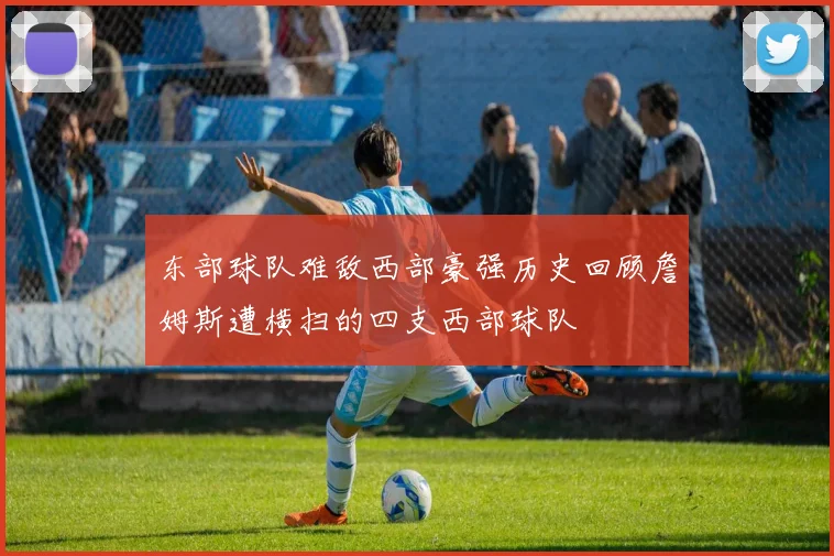 东部球队难敌西部豪强历史回顾詹姆斯遭横扫的四支西部球队