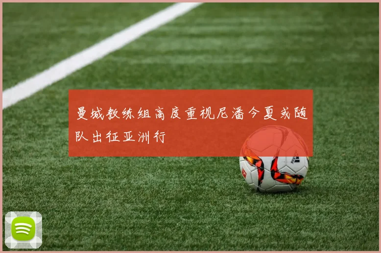 曼城教练组高度重视尼潘今夏或随队出征亚洲行
