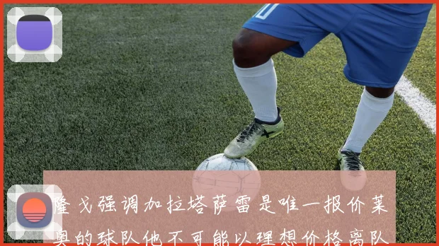 隆戈强调加拉塔萨雷是唯一报价莱奥的球队他不可能以理想价格离队