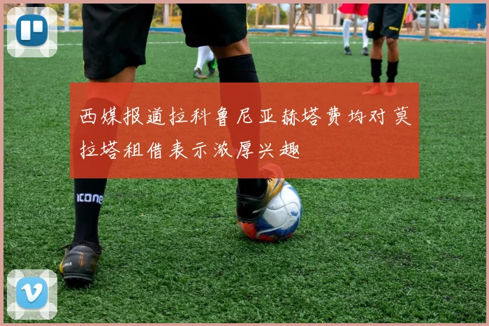 西媒报道拉科鲁尼亚赫塔费均对莫拉塔租借表示浓厚兴趣