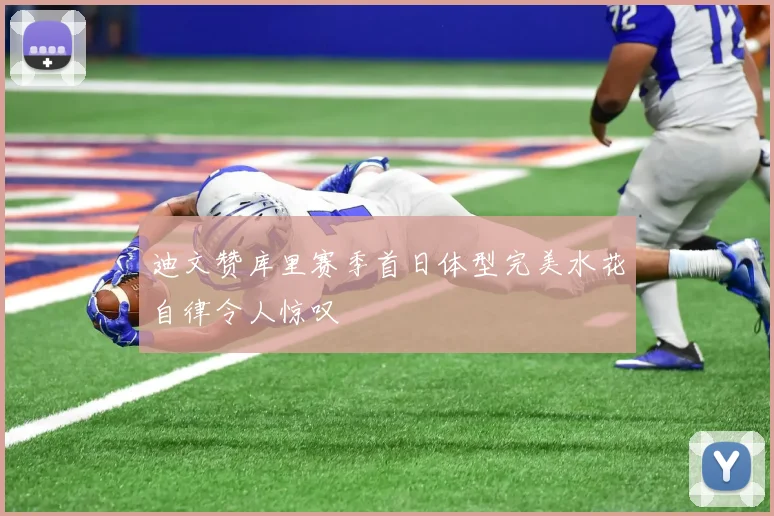 迪文赞库里赛季首日体型完美水花自律令人惊叹