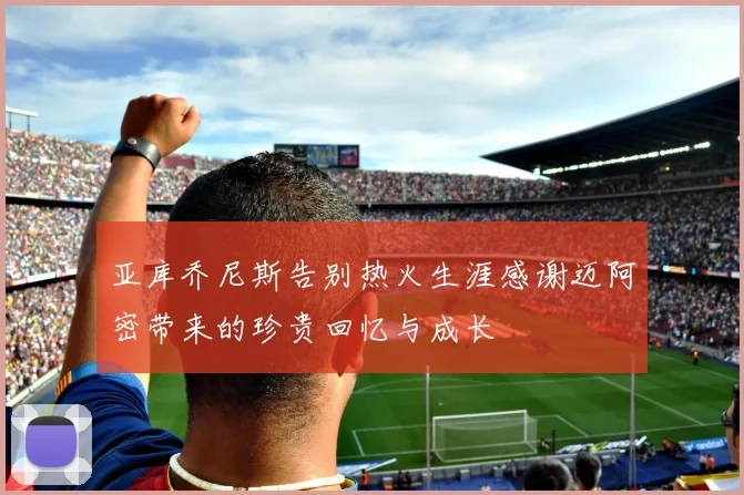 亚库乔尼斯告别热火生涯感谢迈阿密带来的珍贵回忆与成长