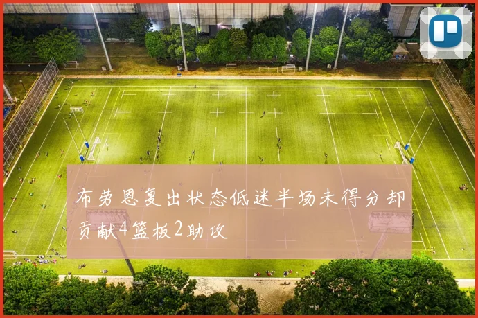 布劳恩复出状态低迷半场未得分却贡献4篮板2助攻