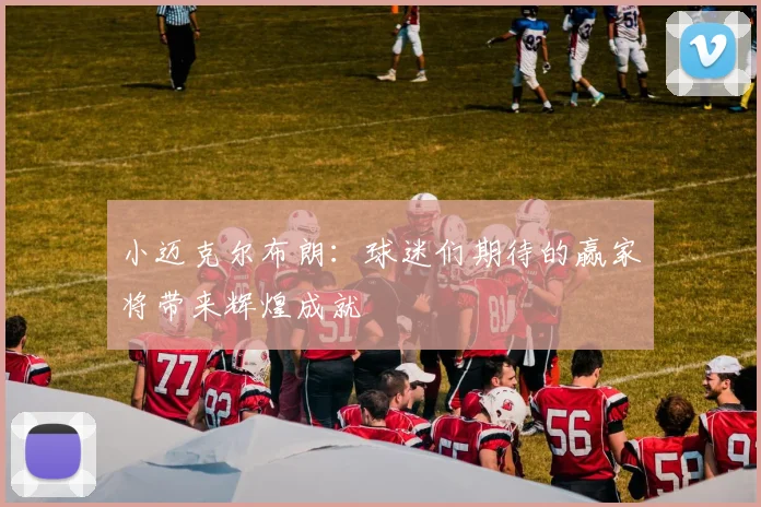 小迈克尔布朗：球迷们期待的赢家将带来辉煌成就